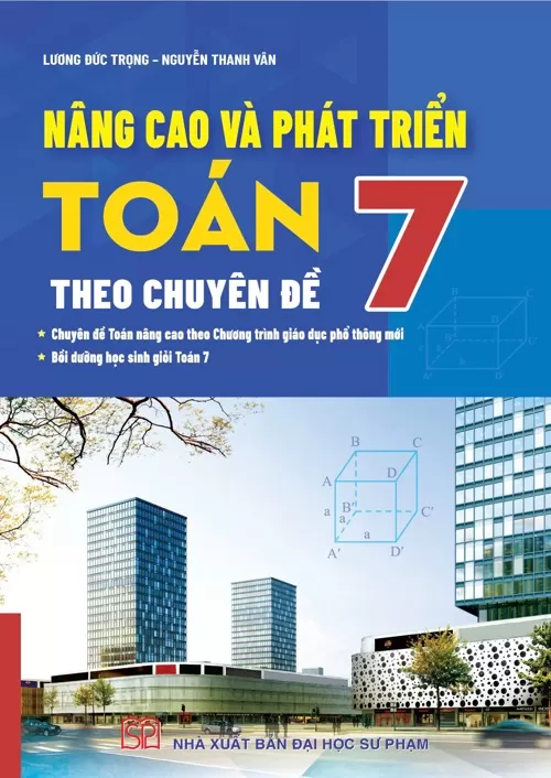 NÂNG CAO VÀ PHÁT TRIỂN TOÁN 7 THEO CHUYÊN ĐỀ (Chuyên đề Toán nâng cao theo chương trình GDPT mới; Bồi dưỡng học sinh giỏi Toán 7)